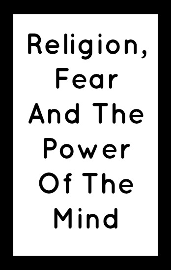 Religion, Fear And The Power Of The Mind