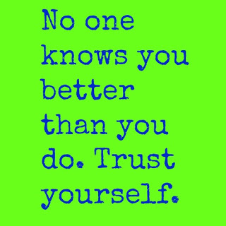 No one knows you better than you do. Trust yourself