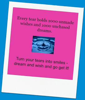 Every tear holds 1000 unmade wishes and 1000 unchased dreams. Turn your tears into smiles - dream and wish and go get it!