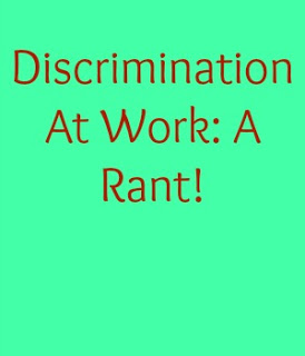 Discrimination At Work: A Rant!