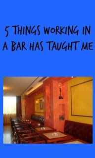 5 Things Working In A Bar Has Taught Me