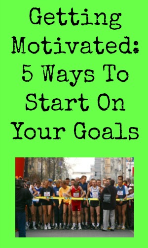 Getting Motivated: 5 Ways To Start On Your Goals