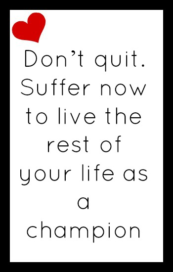 Don't quit. Suffer now to live the rest of your life as a champion