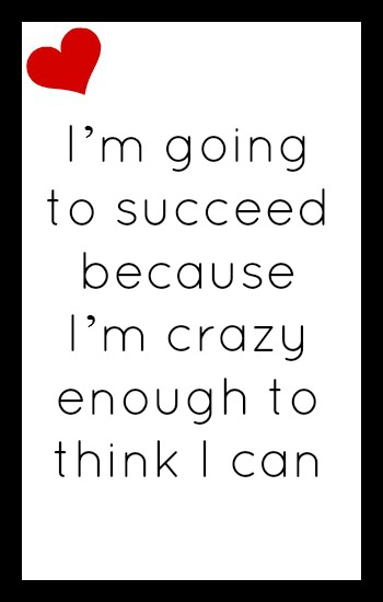 I'm going to succeed because I'm crazy enough to think I can
