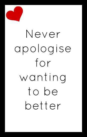 Never apologise for wanting to be better