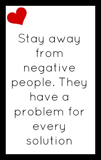 Stay away from negative people. They have a problem for every solution