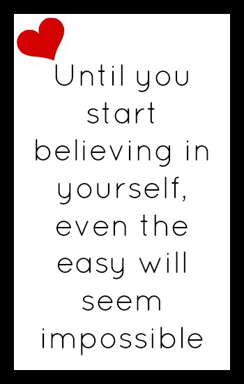Until you start believing in yourself, even the easy will seem impossible