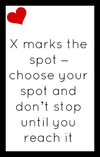 X marks the spot - choose your spot and don't stop until you reach it