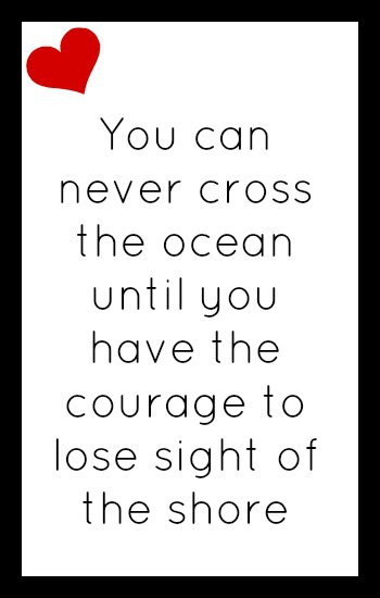 You can never cross the ocean until you have the courage to lose sight of the shore