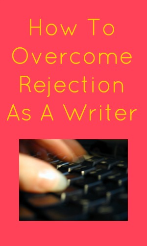 How To Overcome Rejection As A Writer