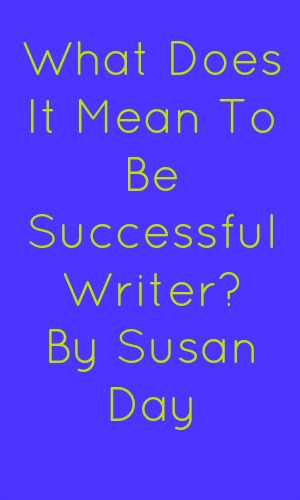 What Does It Mean To Be Successful Writer? Guest Post by Susan Day