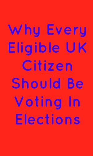 Why Every Eligible UK Citizen Should Be Voting In Elections