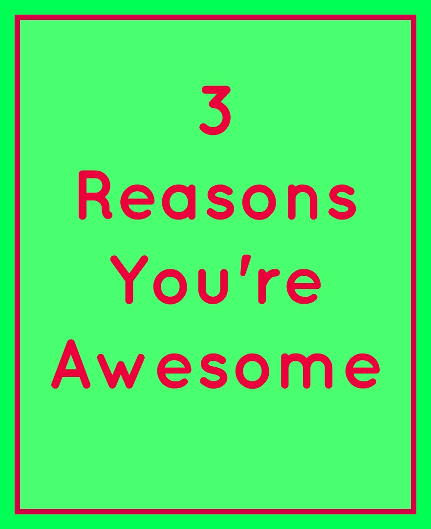 3 Reasons You're Awesome