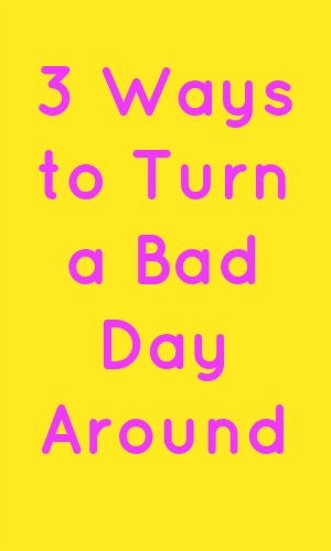 3 Ways to Turn a Bad Day Around