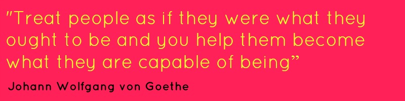 Quote: Treat people as if they were what they ought to be and you can help them become what they are capable of being - Johann Wolfgang von Goethe in yellow text on a pinky-red background