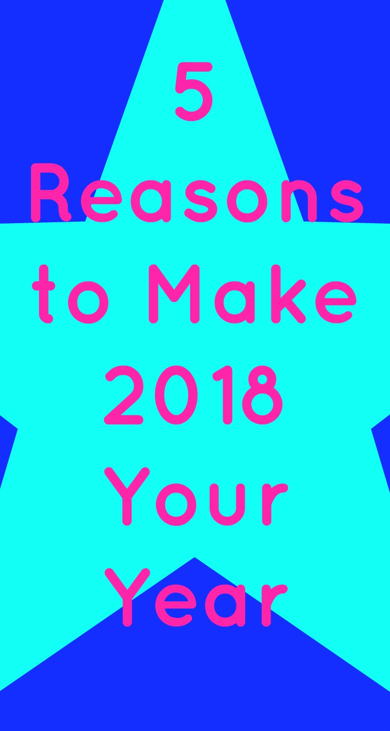 5 Reasons to Make 2018 Your Year
