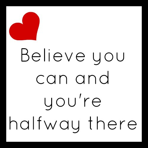 Believe you can and you're halfway there