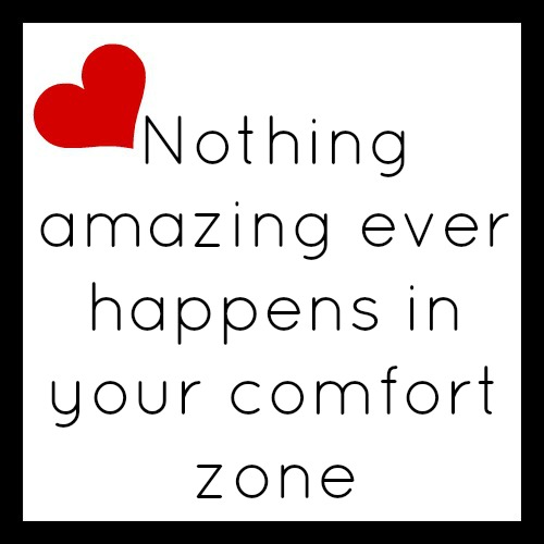 Nothing amazing ever happens in your comfort zone