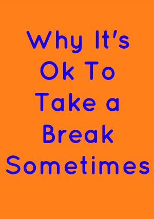 Why It's Ok To Take a Break Sometimes in blue text on an orange background