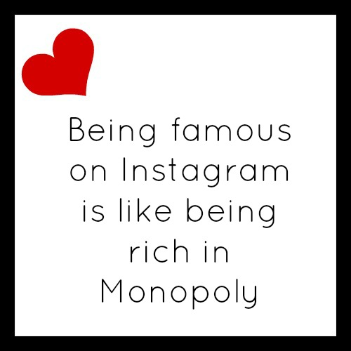 Quote: Being famous on instagram is like being rich in Monopoly