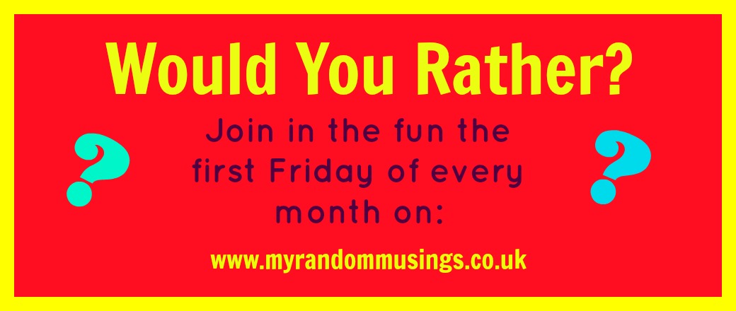 Would you rather title graphic with "join in the fun the first Friday of every month on www.myrandommusings.co.uk in blue text on a red background with the title in yellow
