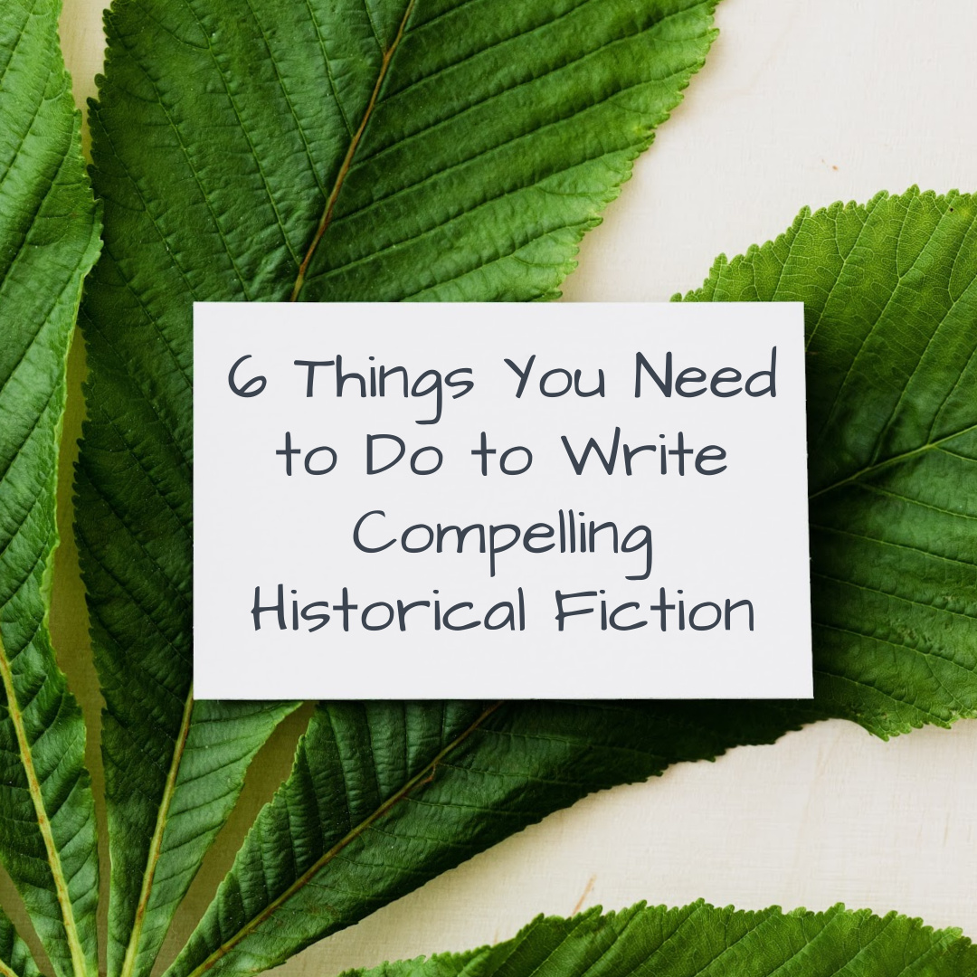 6 Things You Need to Do to Write Compelling Historical Fiction written in the centre with a background of green leaves